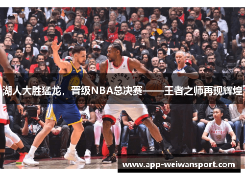 湖人大胜猛龙，晋级NBA总决赛——王者之师再现辉煌