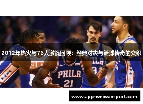 2012年热火与76人激战回顾：经典对决与篮球传奇的交织