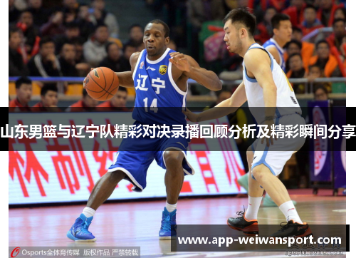 山东男篮与辽宁队精彩对决录播回顾分析及精彩瞬间分享